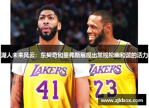湖人未来风云：东契奇和里弗斯展现出常规抡幽和谐的活力