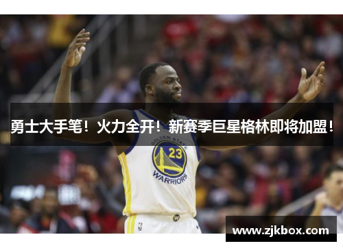 勇士大手笔！火力全开！新赛季巨星格林即将加盟！