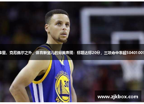 库里、克尼佩尔之外，体育新宠儿的完美表现：标题达标20分，三项命中率超5040100%